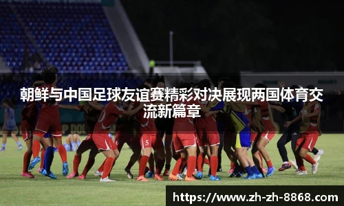朝鲜与中国足球友谊赛精彩对决展现两国体育交流新篇章