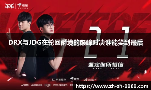 DRX与JDG在轮回爵境的巅峰对决谁能笑到最后